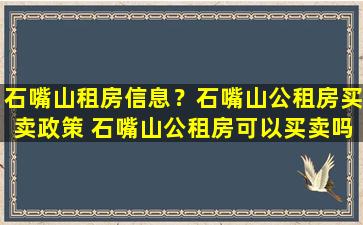 石嘴山租房信息？石嘴山公租房买卖政策 石嘴山公租房可以买卖吗